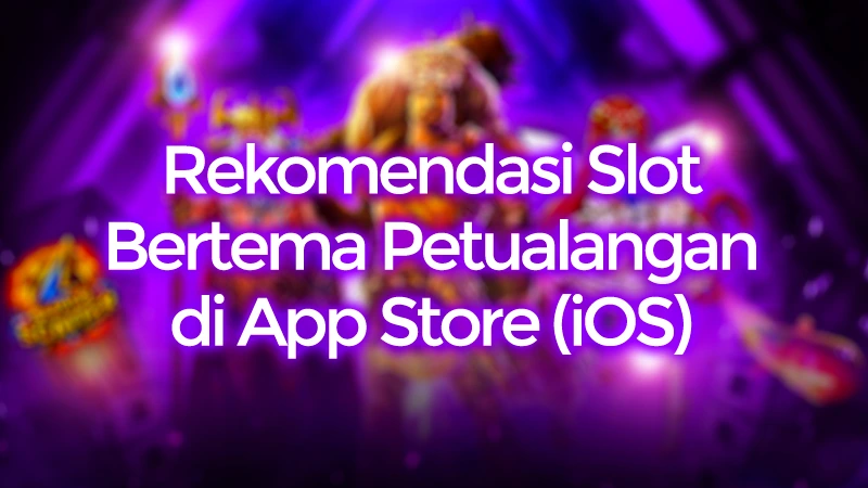 Rekomendasi Slot App Store Bertema Petualangan Sangat Asyik